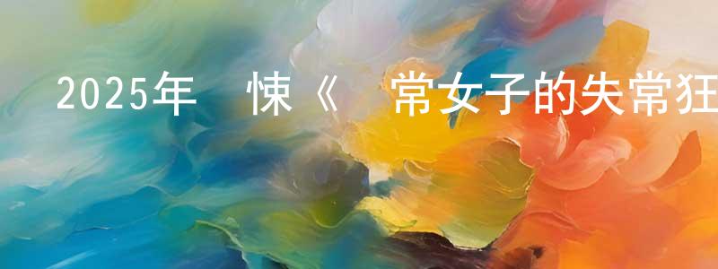 陳保英發布2025年驚悚《尋常女子的失常狂想》BD中英雙字迅雷下載_深夜電影